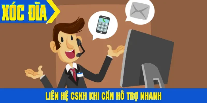 Liên hệ CSKH khi cần hỗ trợ nhanh